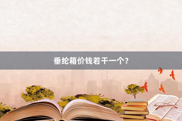 垂纶箱价钱若干一个？