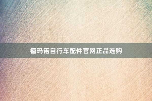 禧玛诺自行车配件官网正品选购