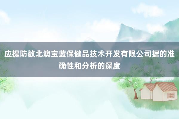 应提防数北澳宝蓝保健品技术开发有限公司据的准确性和分析的深度