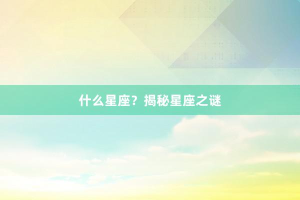 什么星座?揭秘星座之谜