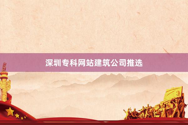 深圳专科网站建筑公司推选