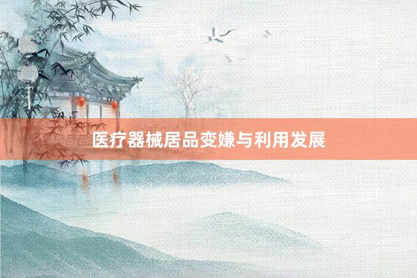 医疗器械居品变嫌与利用发展