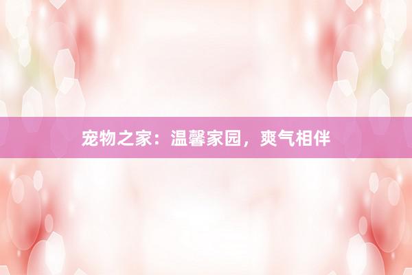宠物之家：温馨家园，爽气相伴
