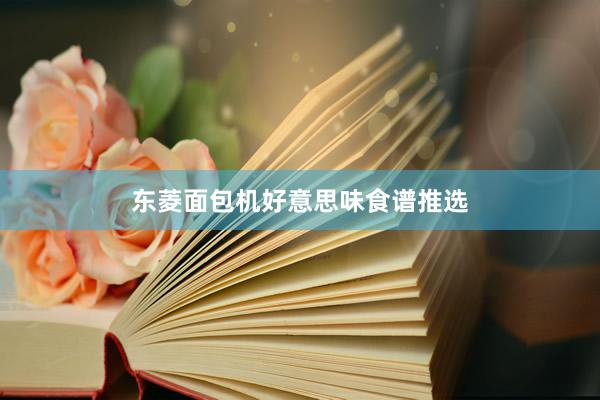 东菱面包机好意思味食谱推选