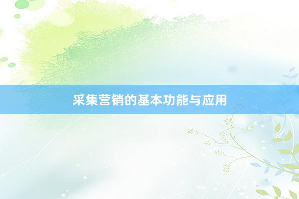 采集营销的基本功能与应用
