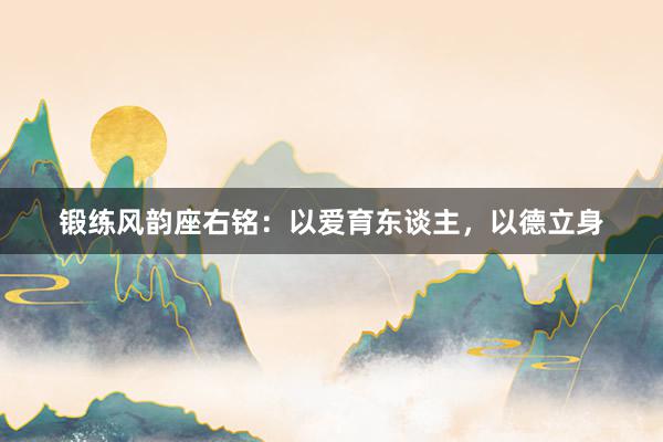 锻练风韵座右铭：以爱育东谈主，以德立身